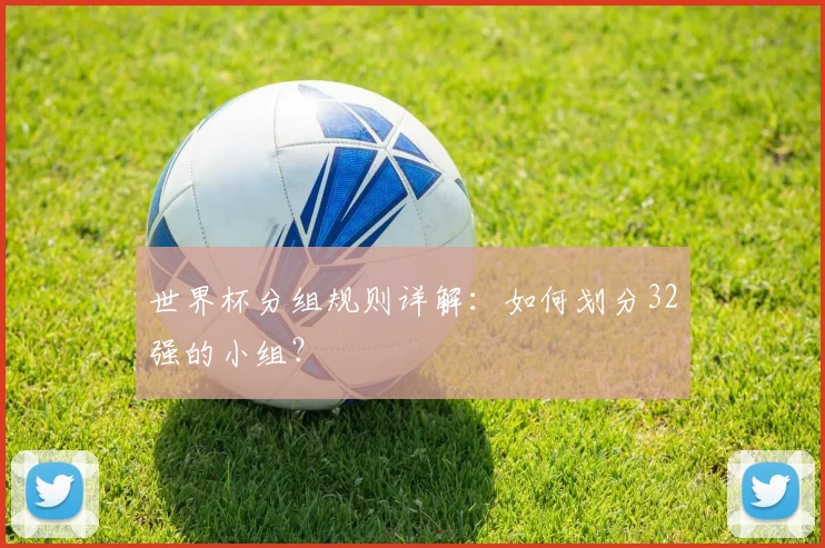 世界杯分组规则详解：如何划分32强的小组？