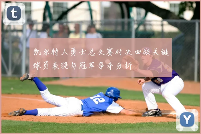 凯尔特人勇士总决赛对决回顾关键球员表现与冠军争夺分析