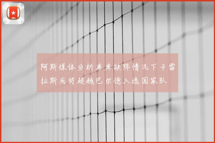 阿斯媒体分析库库缺阵情况下卡雷拉斯或将超越巴尔德入选国家队