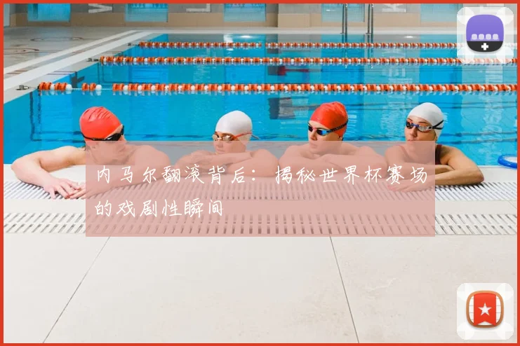内马尔翻滚背后：揭秘世界杯赛场的戏剧性瞬间