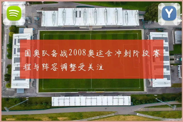国奥队备战2008奥运会冲刺阶段 赛程与阵容调整受关注