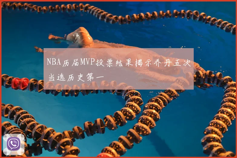 NBA历届MVP投票结果揭示乔丹五次当选历史第一
