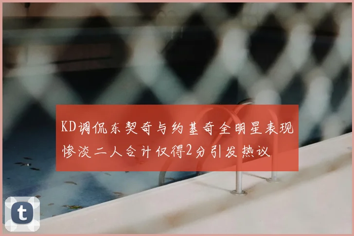 KD调侃东契奇与约基奇全明星表现惨淡二人合计仅得2分引发热议