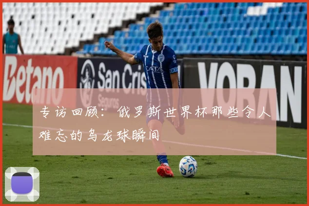 专访回顾:俄罗斯世界杯那些令人难忘的乌龙球瞬间
