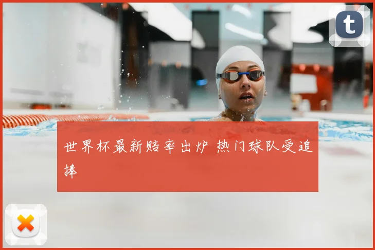 世界杯最新赔率出炉 热门球队受追捧