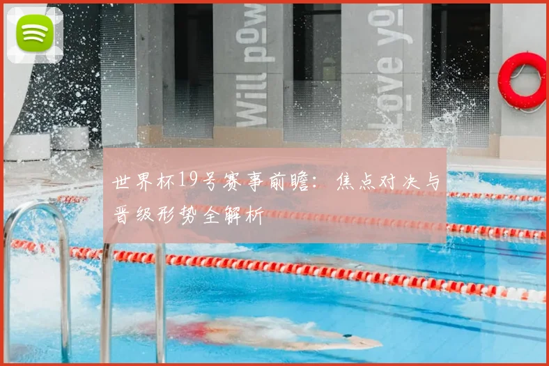 世界杯19号赛事前瞻：焦点对决与晋级形势全解析
