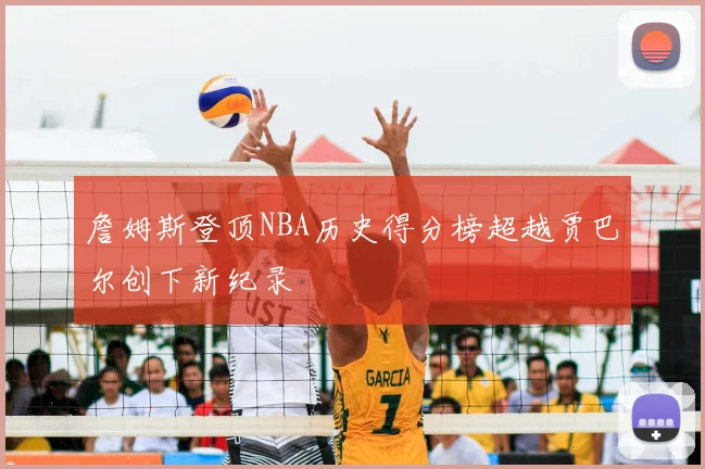 詹姆斯登顶NBA历史得分榜超越贾巴尔创下新纪录