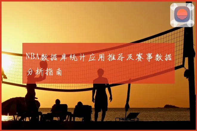 NBA数据库统计应用推荐及赛事数据分析指南