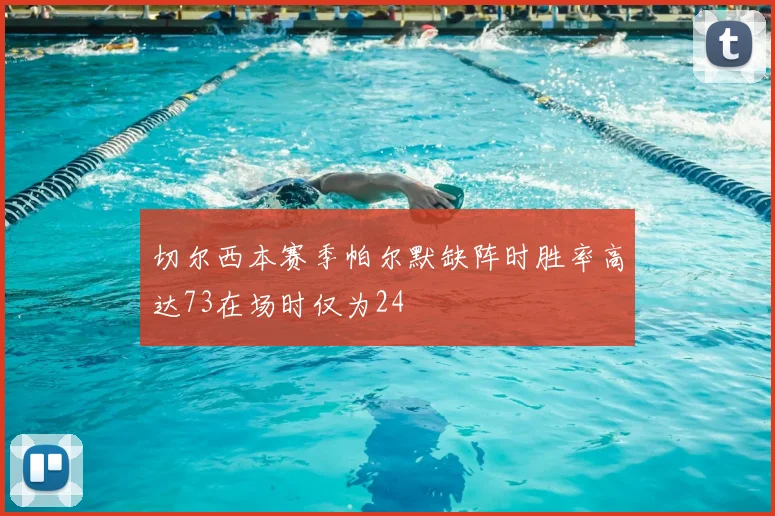切尔西本赛季帕尔默缺阵时胜率高达73在场时仅为24