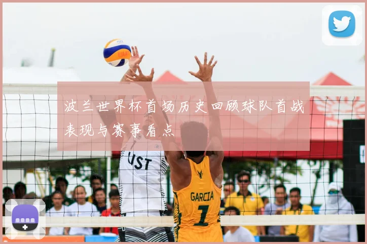 波兰世界杯首场历史回顾球队首战表现与赛事看点