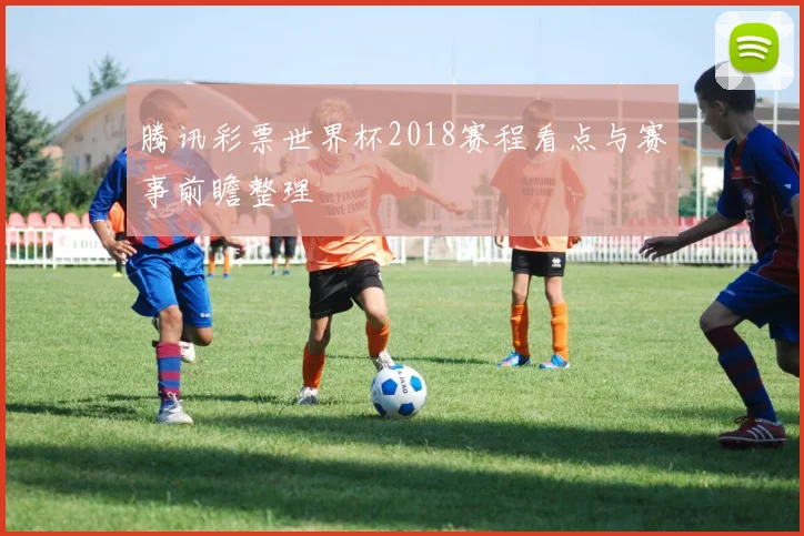 腾讯彩票世界杯2018赛程看点与赛事前瞻整理