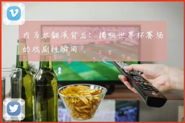 内马尔翻滚背后：揭秘世界杯赛场的戏剧性瞬间