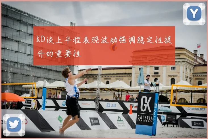 KD谈上半程表现波动强调稳定性提升的重要性