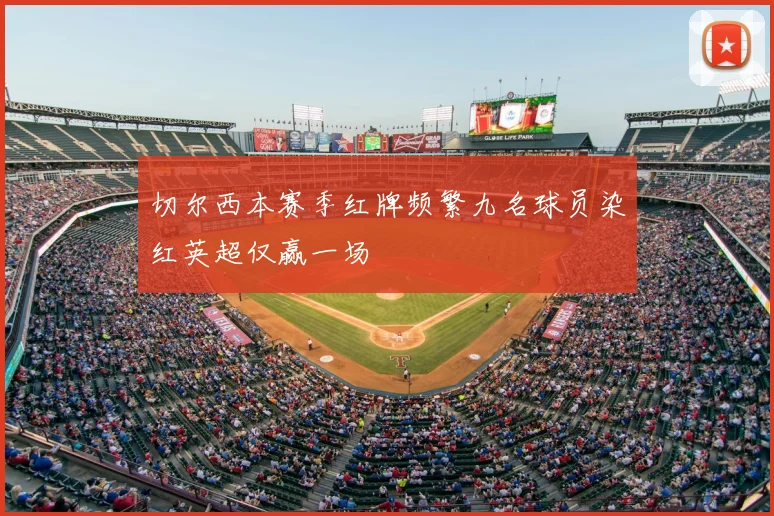 切尔西本赛季红牌频繁九名球员染红英超仅赢一场