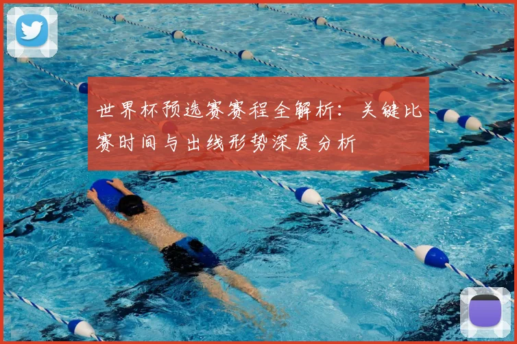 世界杯预选赛赛程全解析：关键比赛时间与出线形势深度分析