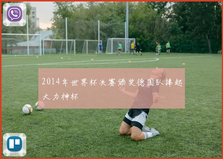 2014年世界杯决赛颁奖德国队捧起大力神杯