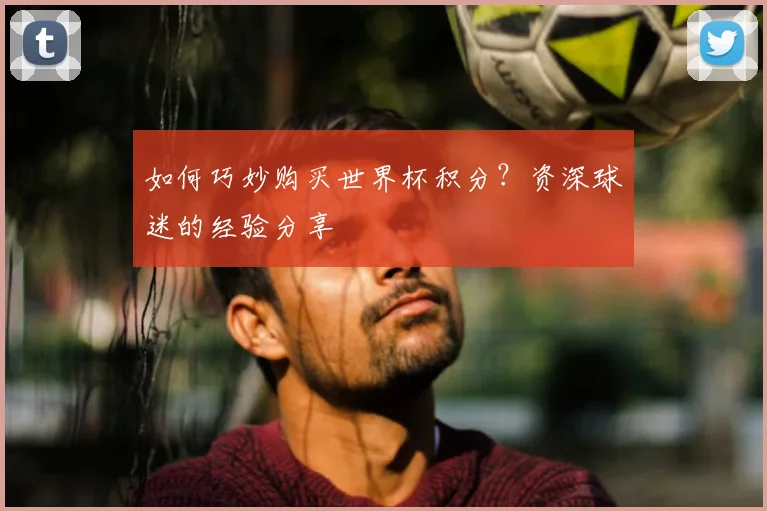 如何巧妙购买世界杯积分？资深球迷的经验分享