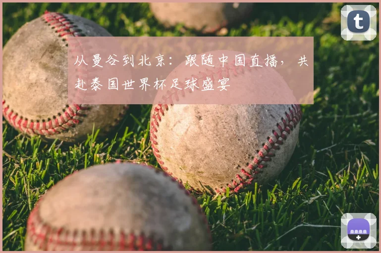 从曼谷到北京:跟随中国直播,共赴泰国世界杯足球盛宴