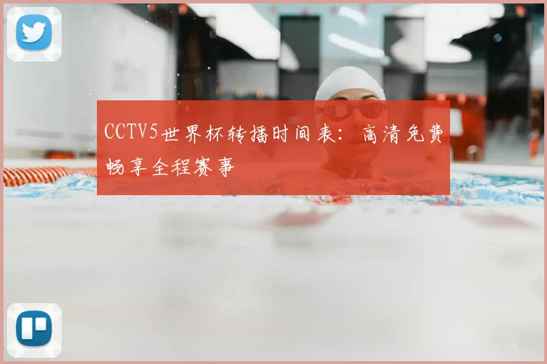CCTV5世界杯转播时间表：高清免费畅享全程赛事
