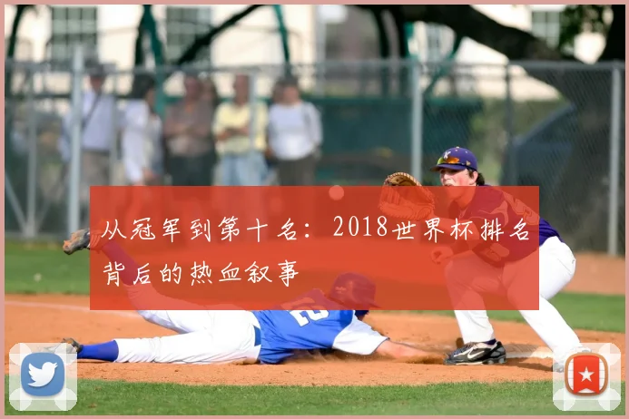 从冠军到第十名：2018世界杯排名背后的热血叙事