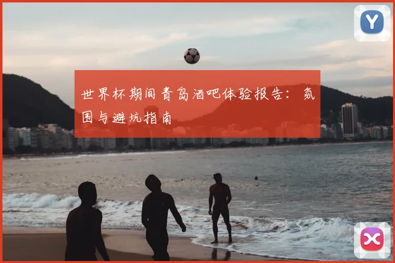 世界杯期间青岛酒吧体验报告：氛围与避坑指南