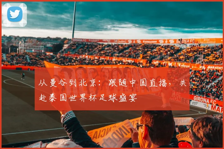 从曼谷到北京：跟随中国直播，共赴泰国世界杯足球盛宴