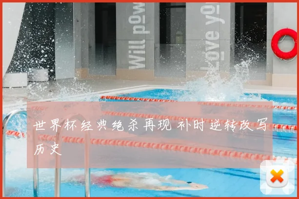 世界杯经典绝杀再现 补时逆转改写历史