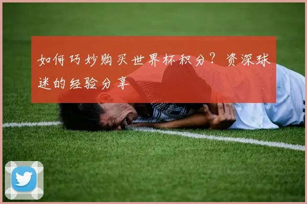 如何巧妙购买世界杯积分？资深球迷的经验分享