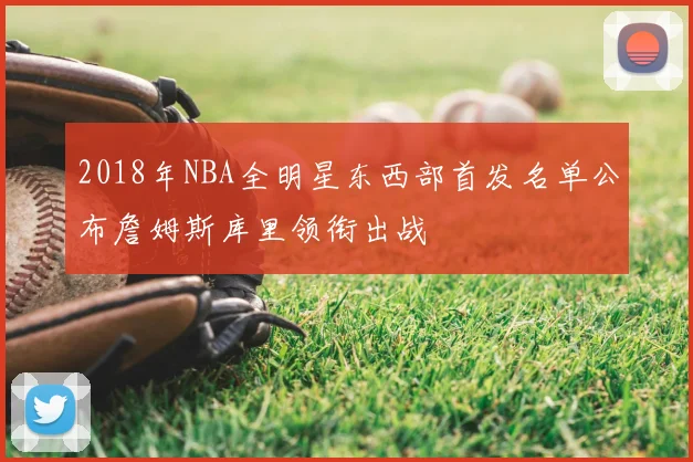 2018年NBA全明星东西部首发名单公布詹姆斯库里领衔出战