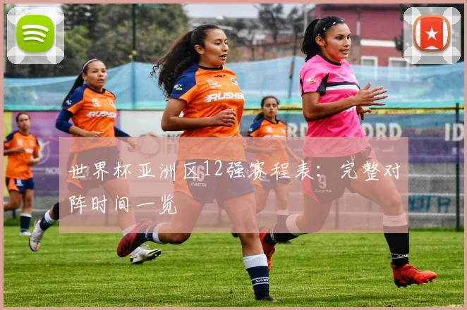 世界杯亚洲区12强赛程表:完整对阵时间一览