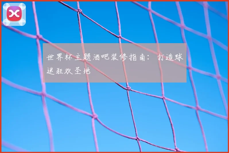 世界杯主题酒吧装修指南：打造球迷狂欢圣地