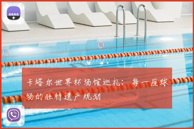 卡塔尔世界杯场馆巡礼：每一座球场的独特遗产规划