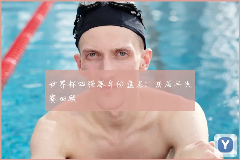 世界杯四强赛年份盘点：历届半决赛回顾
