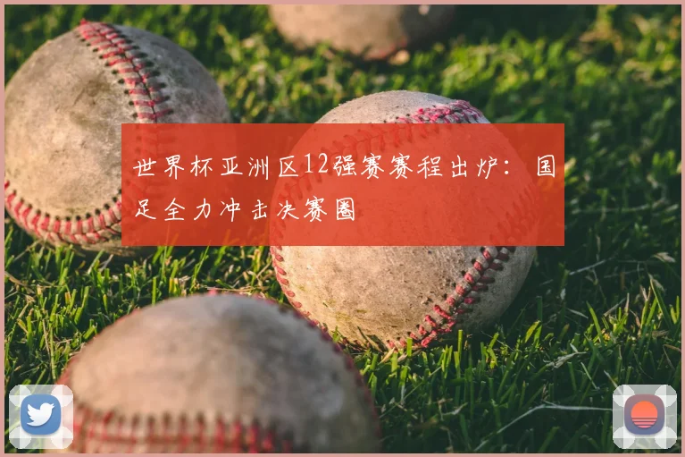 世界杯亚洲区12强赛赛程出炉：国足全力冲击决赛圈