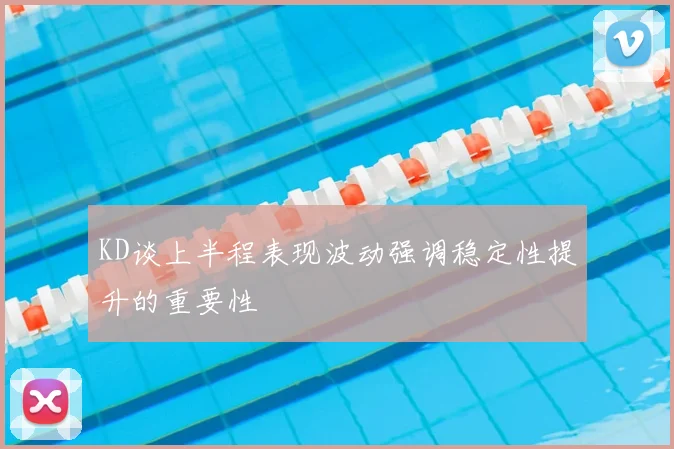 KD谈上半程表现波动强调稳定性提升的重要性