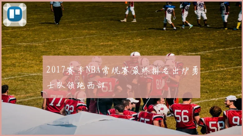 2017赛季NBA常规赛最终排名出炉勇士队领跑西部