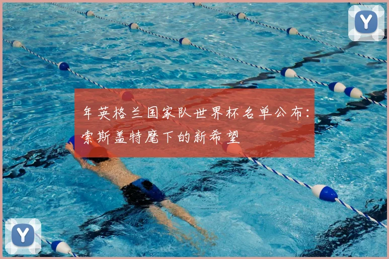 年英格兰国家队世界杯名单公布：索斯盖特麾下的新希望
