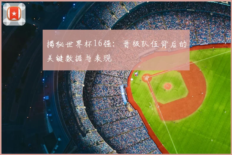 揭秘世界杯16强：晋级队伍背后的关键数据与表现