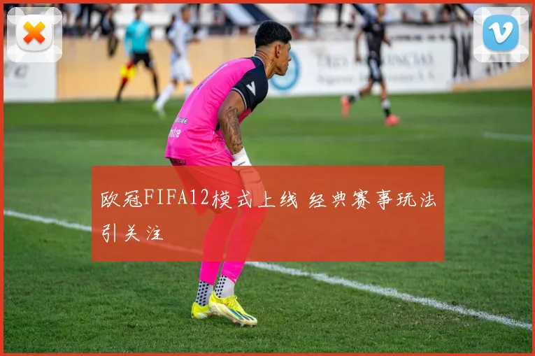 欧冠FIFA12模式上线 经典赛事玩法引关注