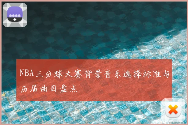 NBA三分球大赛背景音乐选择标准与历届曲目盘点