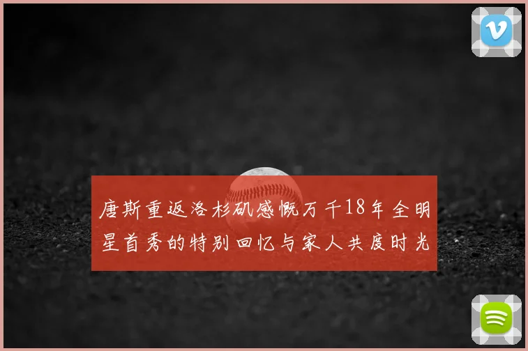 唐斯重返洛杉矶感慨万千18年全明星首秀的特别回忆与家人共度时光