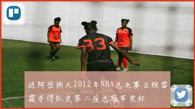迈阿密热火2012年NBA总决赛击败雷霆夺得队史第二座总冠军奖杯