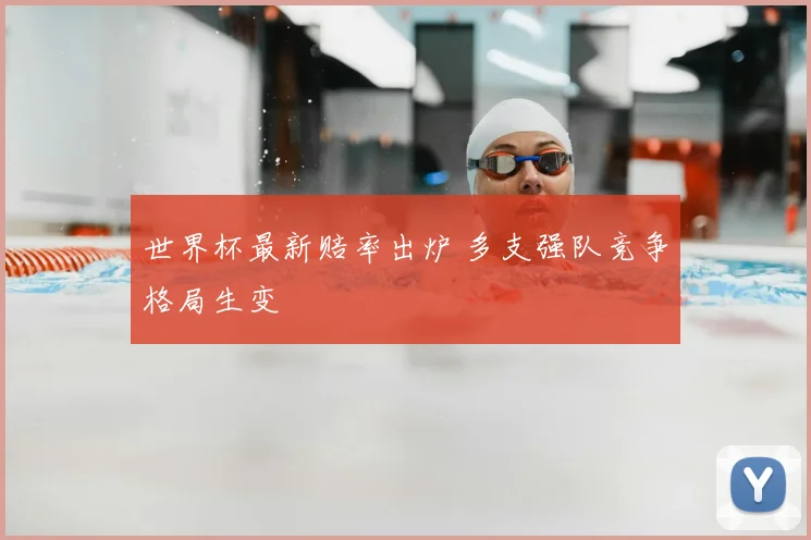 世界杯最新赔率出炉 多支强队竞争格局生变