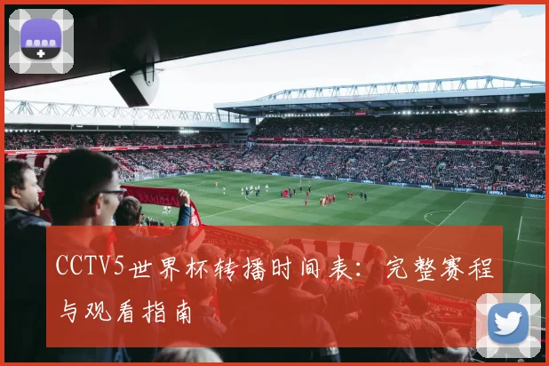 CCTV5世界杯转播时间表：完整赛程与观看指南