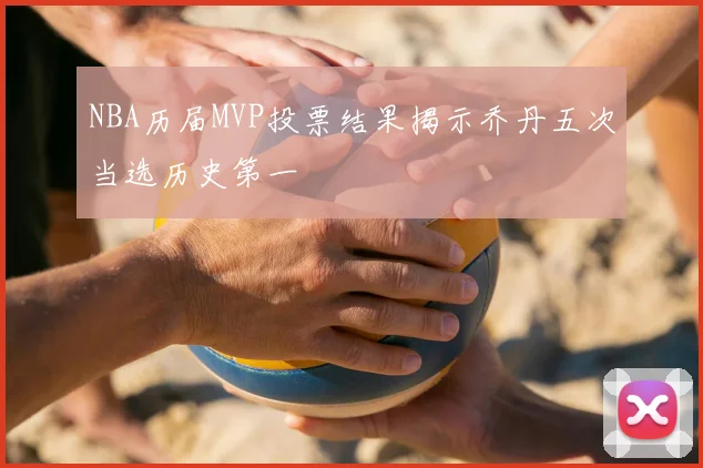 NBA历届MVP投票结果揭示乔丹五次当选历史第一